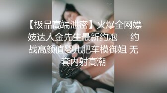 【极品高端泄密】火爆全网嫖妓达人金先生最新约炮❤️约战高颜值婴儿肥车模御姐 无套内射高潮