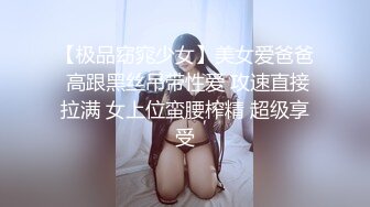 【极品窈窕少女】美女爱爸爸 高跟黑丝吊带性爱 攻速直接拉满 女上位蛮腰榨精 超级享受