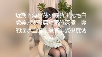 近期下海淫荡小骚货！无毛白虎美穴！假屌骑乘位深插，爽的淫水直流，搔首弄姿极度诱惑