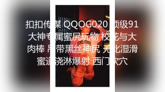 扣扣传媒 QQOG020 顶级91大神专属蜜尻玩物 校花与大肉棒 吊带黑丝神尻 无比湿滑蜜道浇淋爆射 西门吹穴