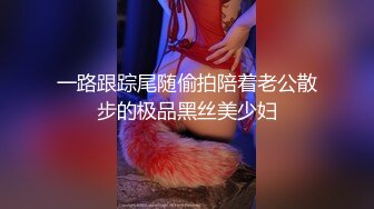 一路跟踪尾随偷拍陪着老公散步的极品黑丝美少妇