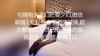 勾搭有夫之妇肥臀少妇,微信聊骚3天,轻松拿下酒店被操,超大臀围后入,自己扭动,骚的很,搞别人老婆就 是爽 (1)