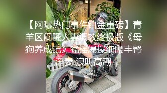 【网曝热门事件铂金重磅】青羊区闷骚人妻调教终极版《母狗养成记》猛摇爆操细腰丰臀淫妻 浪叫高潮