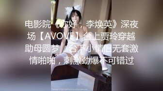 电影院《你好，李焕英》深夜场【AVOVE】台上贾玲穿越助母圆梦，台下小情侣无套激情啪啪，刺激劲爆不可错过