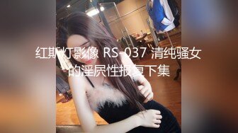 红斯灯影像 RS-037 清纯骚女的淫屄性报复下集