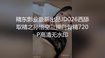 精东影业最新出品JD026西舔取精之孙悟空三操白骨精720P高清无水印