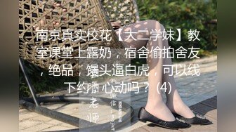 南京真实校花【大二学妹】教室课堂上露奶，宿舍偷拍舍友，绝品，馒头逼白虎，可以线下约，心动吗？ (4)