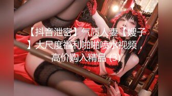 【抖音泄密】气质人妻【嫂子】大尺度福利啪啪喷水视频，高价购入精品 (3)