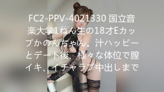 FC2-PPV-4021330 国立音楽大学1ねん生の18才Eカップかのんちゃん。汁ハッピーとデート後、様々な体位で膣イキ、イチャラブ中出しまで