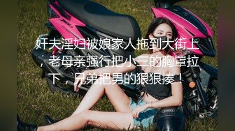 奸夫淫妇被娘家人拖到大街上，老母亲强行把小三的胸罩拉下，兄弟把男的狠狠揍！