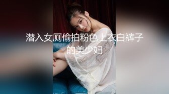 潜入女厕偷拍粉色上衣白裤子的美少妇