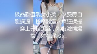 极品颜值靓女小美！收费房自慰操逼！按摩器震穴疯狂揉搓，穿上开档黑丝，炮友激情爆操，射在屁股上