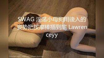 SWAG 淫荡小母狗用後入的姿势把按摩棒插到底 Lawrenceyy