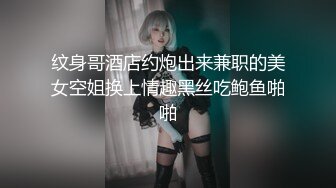 纹身哥酒店约炮出来兼职的美女空姐换上情趣黑丝吃鲍鱼啪啪