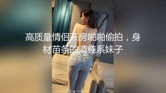 高质量情侣开房啪啪偷拍，身材苗条的清纯系妹子