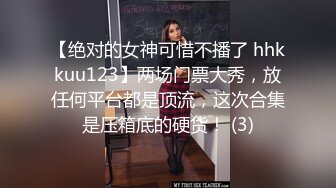 【绝对的女神可惜不播了 hhkkuu123】两场门票大秀，放任何平台都是顶流，这次合集是压箱底的硬货！ (3)