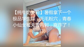 【纯牛奶萝莉】暑假拿下一个极品学生妹，无毛粉穴，青春小仙女被无套内射，爽炸了！ (3)