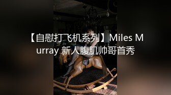 【自慰打飞机系列】Miles Murray 新人腹肌帅哥首秀