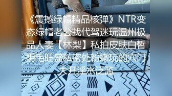 《震撼绿帽精品核弹》NTR变态绿帽老公找代驾迷玩温州极品人妻【林梨】私拍皮肤白皙阴毛旺盛私密处粉嫩玩的穴门大开淫水泛滥