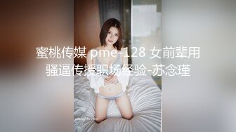 蜜桃传媒 pme-128 女前辈用骚逼传授职场经验-苏念瑾