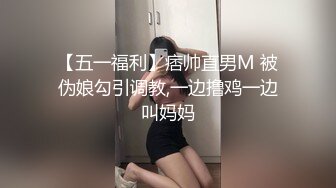 【五一福利】痞帅直男M 被伪娘勾引调教,一边撸鸡一边叫妈妈