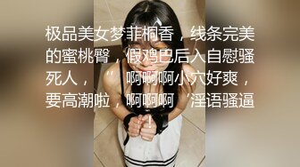 极品美女梦菲桐香，线条完美的蜜桃臀，假鸡巴后入自慰骚死人，‘’啊啊啊小穴好爽，要高潮啦，啊啊啊‘淫语骚逼！