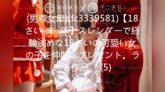 (男尊女卑)(fc3339581)【18さい-未○年】スレンダーで経験浅めな18さいの可愛い女の子を仲間にプレゼント。ラスト作品。 (5)